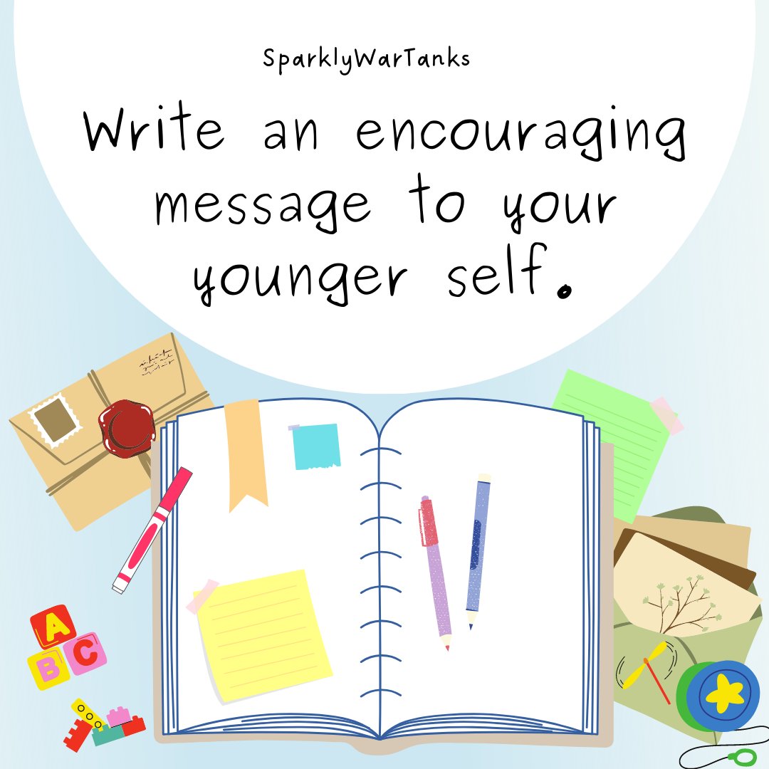 Write an encouraging message to your younger self. SparklyWarTanks
